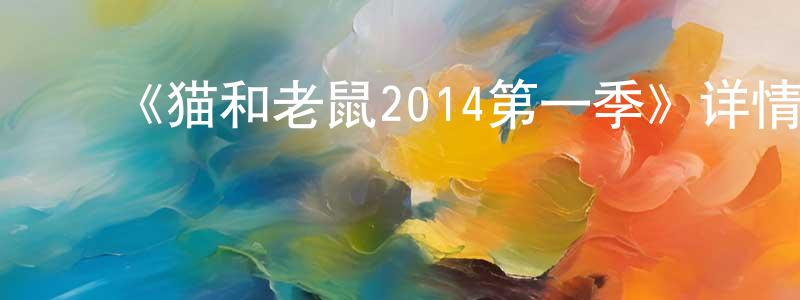 ﻿曾祥科发布﻿《猫和老鼠2014第一季》详情介绍_猫和老鼠2014第一季已完结在线观看_猫和老鼠2014第一季迅雷下载_欧美动漫